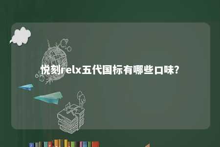 悦刻relx五代国标有哪些口味？ 